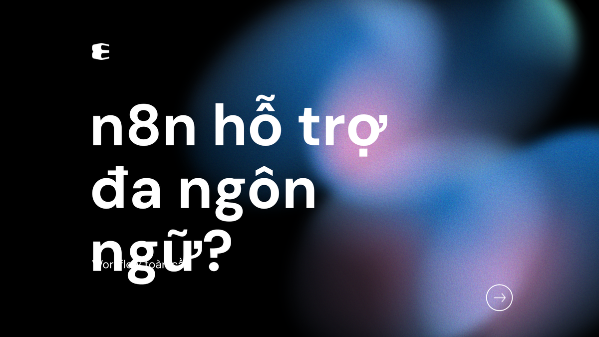 n8n có hỗ trợ đa ngôn ngữ không? Xây dựng workflow phục vụ khách hàng toàn cầu