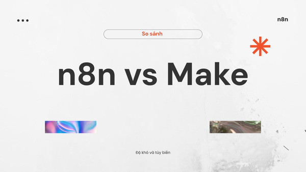 Có nên học n8n trước Make không? So sánh độ khó, chi phí và khả năng tùy biến