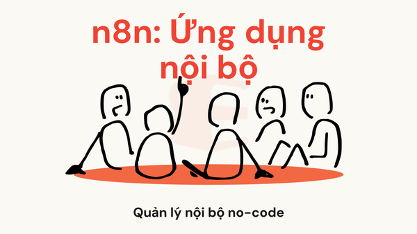n8n có thể xây dựng ứng dụng nội bộ không? Gợi ý tạo hệ thống quản lý nội bộ không cần code